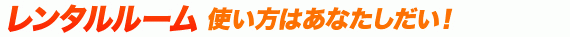 レンタルルーム 使い方はあなたしだい!